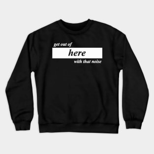 get out of here with that noise Crewneck Sweatshirt